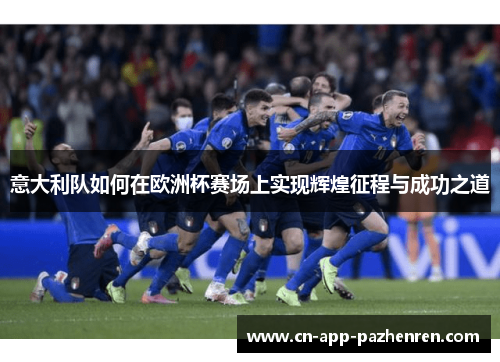 意大利队如何在欧洲杯赛场上实现辉煌征程与成功之道