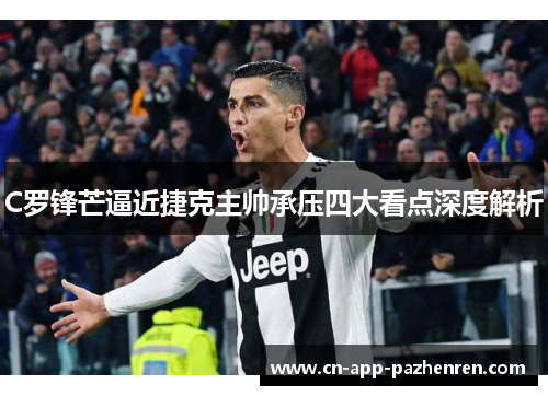 C罗锋芒逼近捷克主帅承压四大看点深度解析