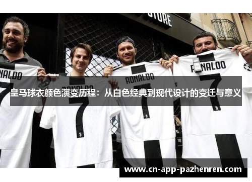 皇马球衣颜色演变历程：从白色经典到现代设计的变迁与意义