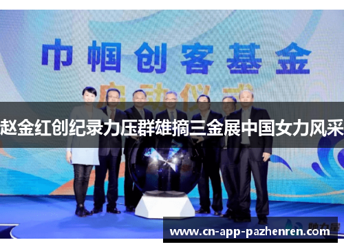 赵金红创纪录力压群雄摘三金展中国女力风采