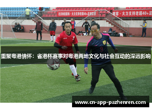 重聚粤港情怀:省港杯赛事对粤港两地文化与社会互动的深远影响