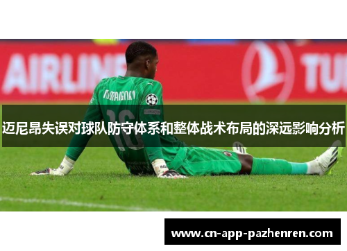 迈尼昂失误对球队防守体系和整体战术布局的深远影响分析