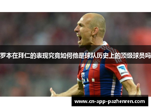 罗本在拜仁的表现究竟如何他是球队历史上的顶级球员吗