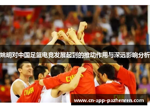姚明对中国足篮电竞发展起到的推动作用与深远影响分析