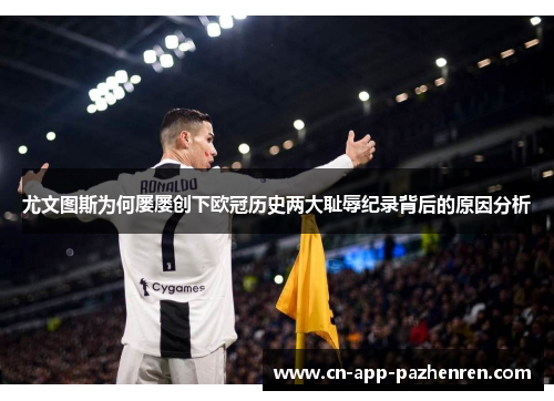尤文图斯为何屡屡创下欧冠历史两大耻辱纪录背后的原因分析