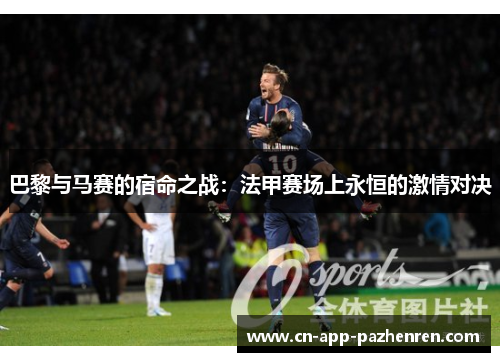 巴黎与马赛的宿命之战：法甲赛场上永恒的激情对决
