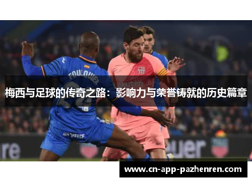 梅西与足球的传奇之路：影响力与荣誉铸就的历史篇章