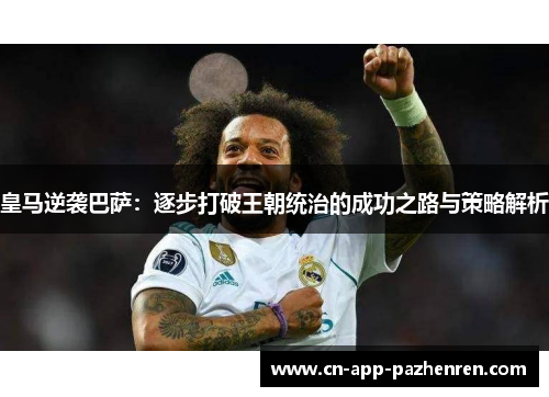 皇马逆袭巴萨：逐步打破王朝统治的成功之路与策略解析