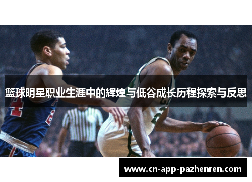 篮球明星职业生涯中的辉煌与低谷成长历程探索与反思