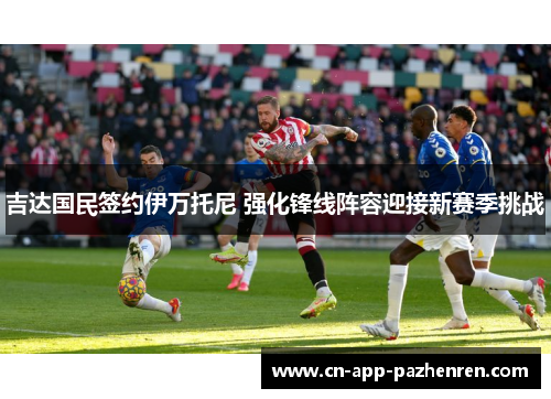 吉达国民签约伊万托尼 强化锋线阵容迎接新赛季挑战
