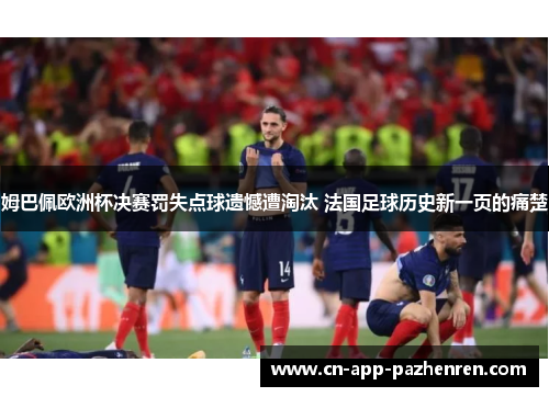 姆巴佩欧洲杯决赛罚失点球遗憾遭淘汰 法国足球历史新一页的痛楚