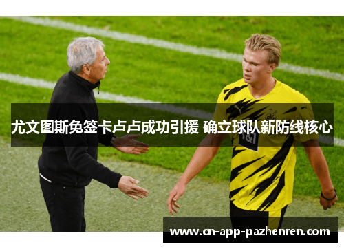 尤文图斯免签卡卢卢成功引援 确立球队新防线核心