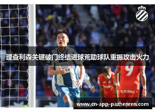 理查利森关键破门终结进球荒助球队重振攻击火力