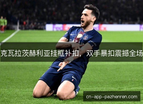 克瓦拉茨赫利亚挂框补扣，双手暴扣震撼全场